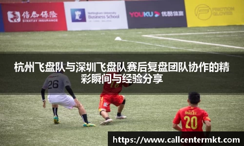 杭州飞盘队与深圳飞盘队赛后复盘团队协作的精彩瞬间与经验分享